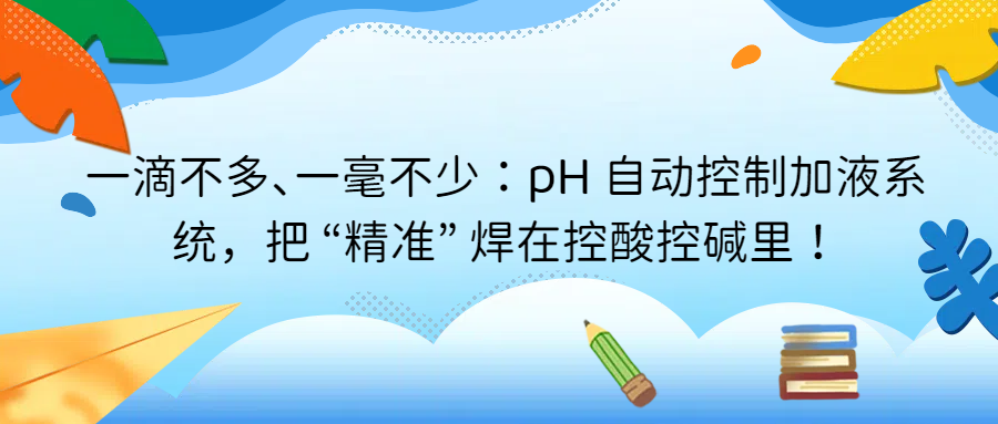 一滴不多、一毫不少：pH 自動(dòng)控制加液系統(tǒng)，把 &ldquo;精準(zhǔn)&rdquo; 焊在控酸控堿里